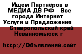 Ищем Партнёров в МЕДИА-ДВ.РФ - Все города Интернет » Услуги и Предложения   . Ставропольский край,Невинномысск г.